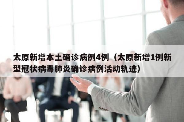 太原新增本土确诊病例4例（太原新增1例新型冠状病毒肺炎确诊病例活动轨迹）