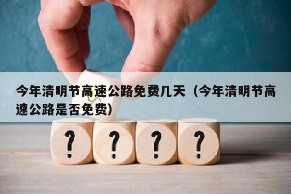 今年清明节高速公路免费几天（今年清明节高速公路是否免费）