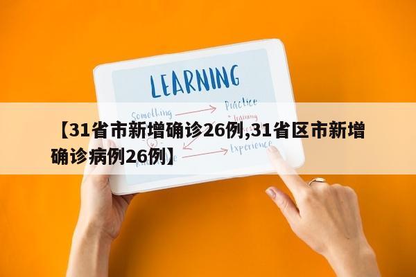 【31省市新增确诊26例,31省区市新增确诊病例26例】