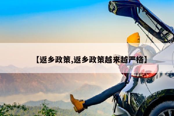 【返乡政策,返乡政策越来越严格】