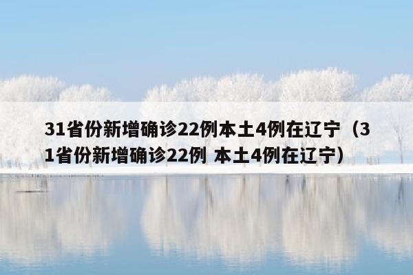 31省份新增确诊22例本土4例在辽宁（31省份新增确诊22例 本土4例在辽宁）