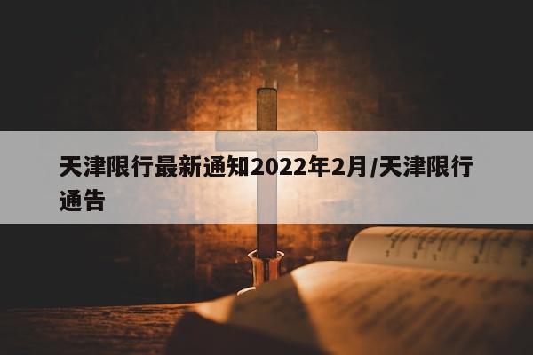 天津限行最新通知2022年2月/天津限行通告