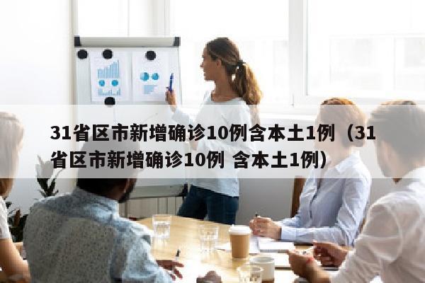 31省区市新增确诊10例含本土1例（31省区市新增确诊10例 含本土1例）