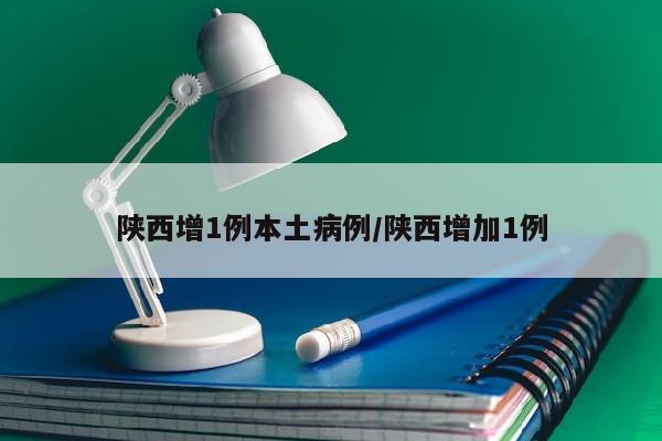 陕西增1例本土病例/陕西增加1例