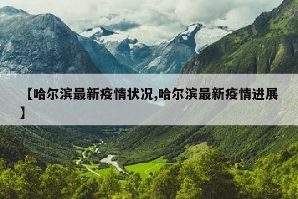 【哈尔滨最新疫情状况,哈尔滨最新疫情进展】