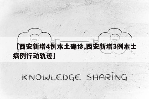 【西安新增4例本土确诊,西安新增3例本土病例行动轨迹】