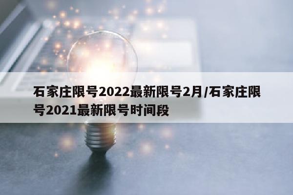 石家庄限号2022最新限号2月/石家庄限号2021最新限号时间段