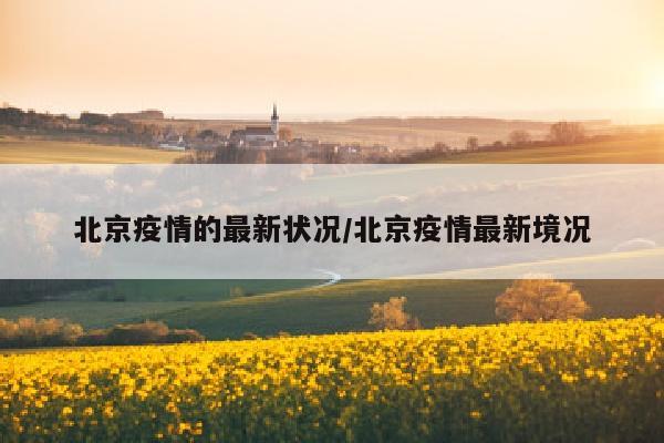 北京疫情的最新状况/北京疫情最新境况