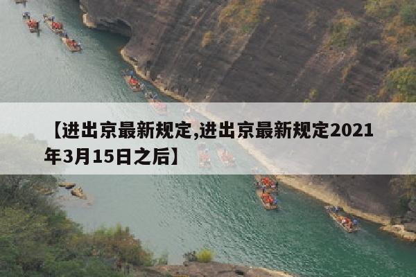 【进出京最新规定,进出京最新规定2021年3月15日之后】
