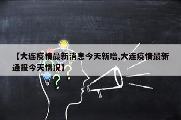 【大连疫情最新消息今天新增,大连疫情最新通报今天情况】