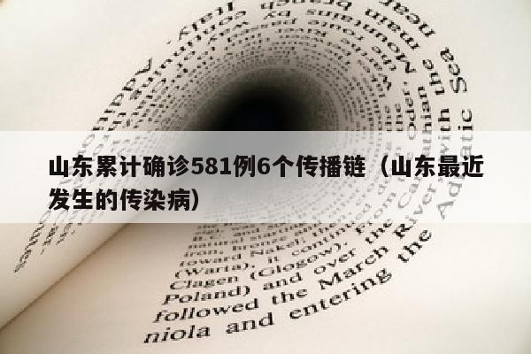 山东累计确诊581例6个传播链(山东最近发生的传染病)