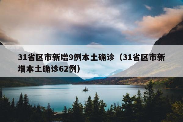 31省区市新增9例本土确诊（31省区市新增本土确诊62例）