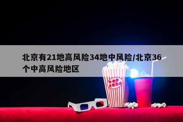 北京有21地高风险34地中风险/北京36个中高风险地区