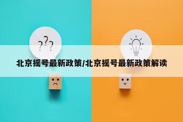 北京摇号最新政策/北京摇号最新政策解读