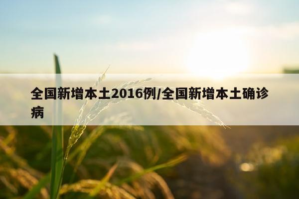 全国新增本土2016例/全国新增本土确诊病