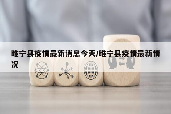 睢宁县疫情最新消息今天/睢宁县疫情最新情况