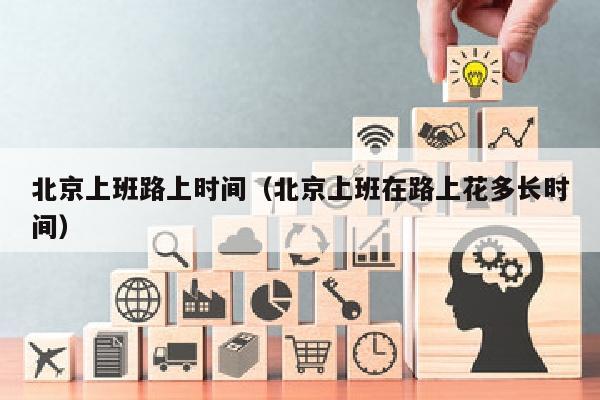 北京上班路上时间（北京上班在路上花多长时间）