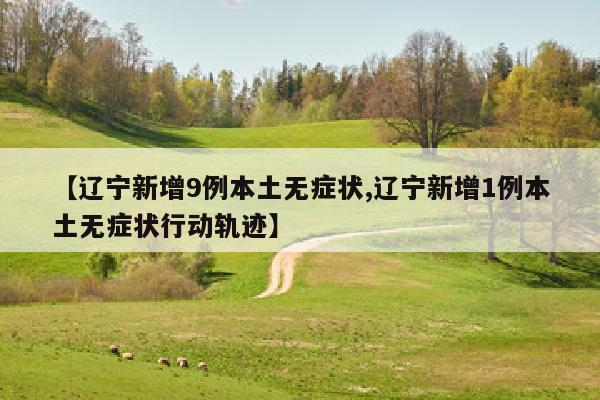 【辽宁新增9例本土无症状,辽宁新增1例本土无症状行动轨迹】