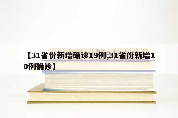 【31省份新增确诊19例,31省份新增10例确诊】