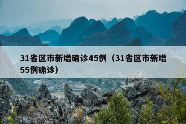 31省区市新增确诊45例（31省区市新增55例确诊）