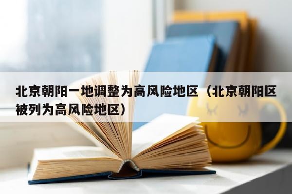 北京朝阳一地调整为高风险地区（北京朝阳区被列为高风险地区）