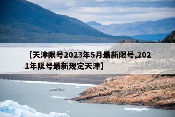 【天津限号2023年5月最新限号,2021年限号最新规定天津】