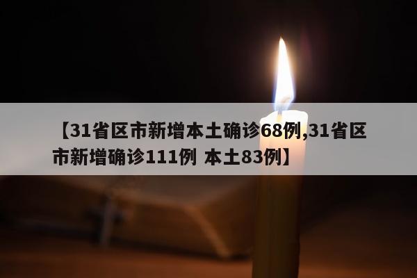 【31省区市新增本土确诊68例,31省区市新增确诊111例 本土83例】