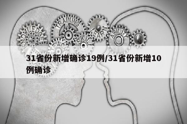 31省份新增确诊19例/31省份新增10例确诊