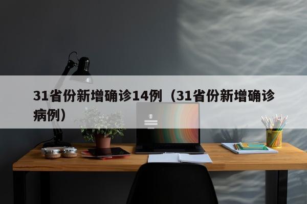 31省份新增确诊14例（31省份新增确诊病例）