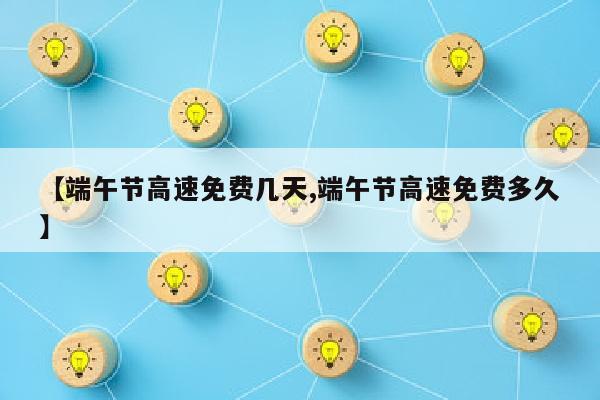 【端午节高速免费几天,端午节高速免费多久】