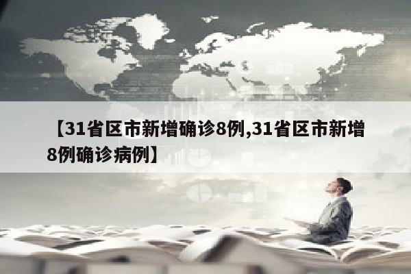 【31省区市新增确诊8例,31省区市新增8例确诊病例】