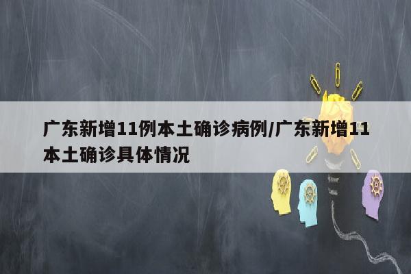 广东新增11例本土确诊病例/广东新增11本土确诊具体情况