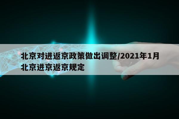 北京对进返京政策做出调整/2021年1月北京进京返京规定