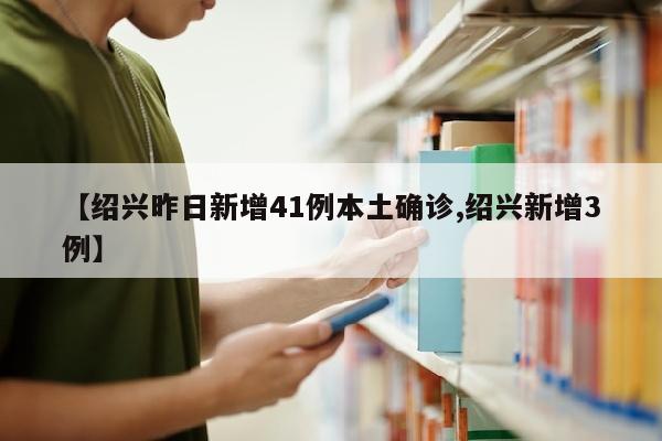 【绍兴昨日新增41例本土确诊,绍兴新增3例】