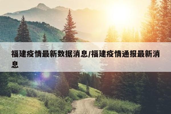 福建疫情最新数据消息/福建疫情通报最新消息