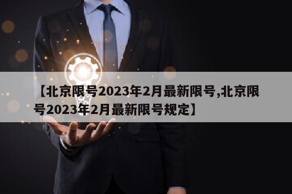 【北京限号2023年2月最新限号,北京限号2023年2月最新限号规定】