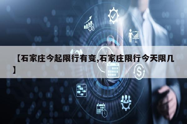 【石家庄今起限行有变,石家庄限行今天限几】