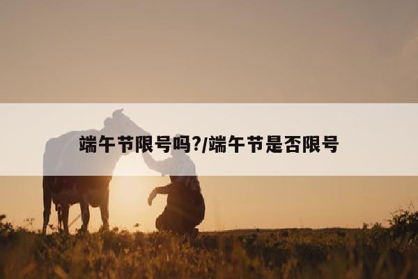 端午节限号吗?/端午节是否限号