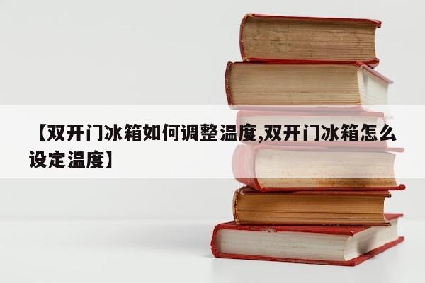【双开门冰箱如何调整温度,双开门冰箱怎么设定温度】