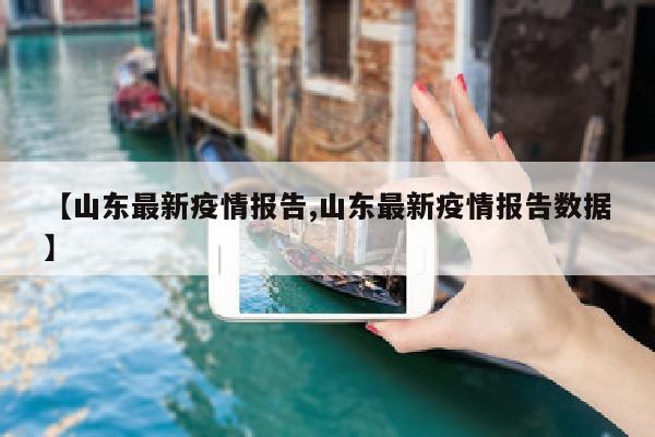 【山东最新疫情报告,山东最新疫情报告数据】