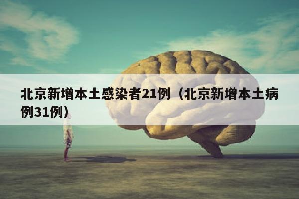 北京新增本土感染者21例（北京新增本土病例31例）
