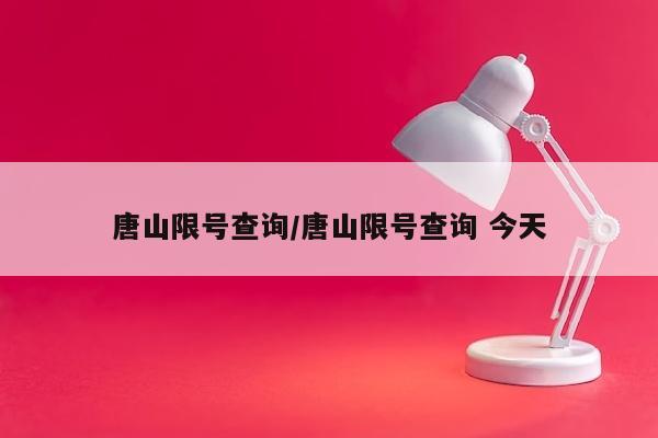唐山限号查询/唐山限号查询 今天