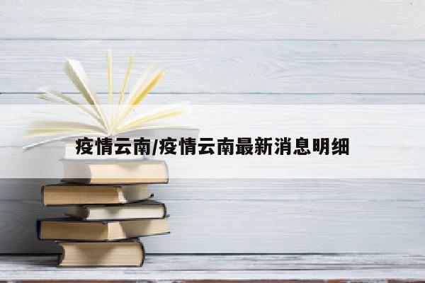 疫情云南/疫情云南最新消息明细