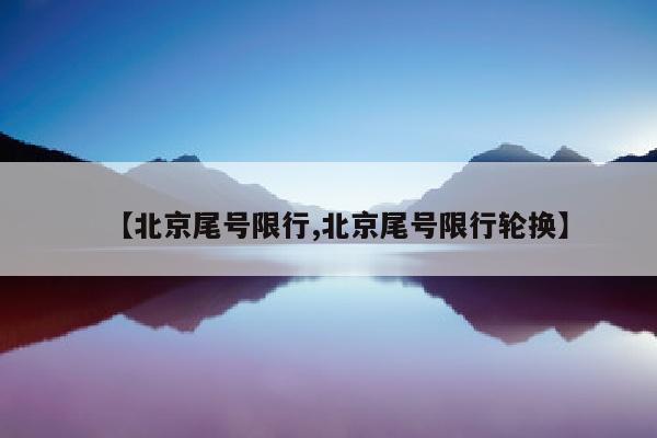 【北京尾号限行,北京尾号限行轮换】