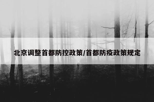 北京调整首都防控政策/首都防疫政策规定
