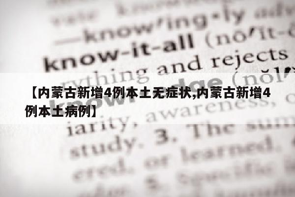 【内蒙古新增4例本土无症状,内蒙古新增4例本土病例】