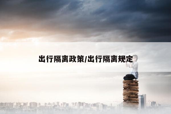 出行隔离政策/出行隔离规定