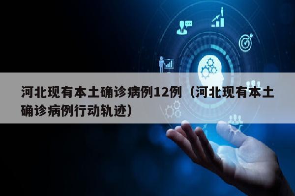 河北现有本土确诊病例12例（河北现有本土确诊病例行动轨迹）
