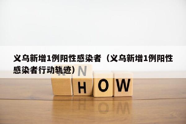 义乌新增1例阳性感染者（义乌新增1例阳性感染者行动轨迹）