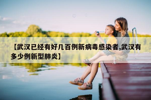 【武汉已经有好几百例新病毒感染者,武汉有多少例新型肺炎】